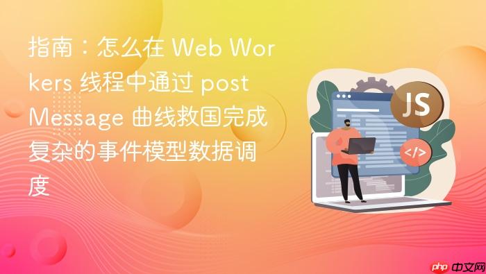 指南:怎么在 web workers 线程中通过 postmessage 曲线救国完成复杂的事件模型数据调度