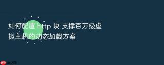 如何配置 http 块 支撑百万级虚拟主机的动态加载方案