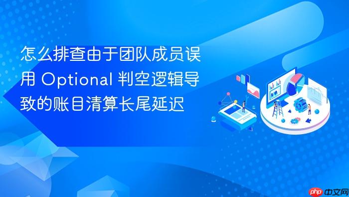 怎么排查由于团队成员误用 optional 判空逻辑导致的账目清算长尾延迟