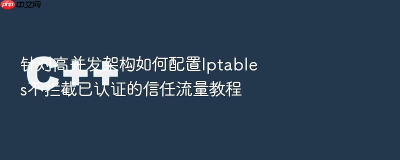 针对高并发架构如何配置iptables不拦截已认证的信任流量教程