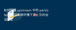 如何配置 upstream 中的 persistent 实现集群环境下更长效的会话绑定