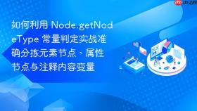 如何利用 node.getnodetype 常量判定实战准确分拣元素节点、属性节点与注释内容变量