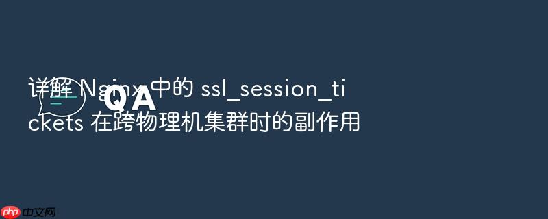 详解 nginx 中的 ssl_session_tickets 在跨物理机集群时的副作用