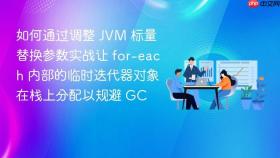 如何通过调整 jvm 标量替换参数实战让 for-each 内部的临时迭代器对象在栈上分配以规避 gc