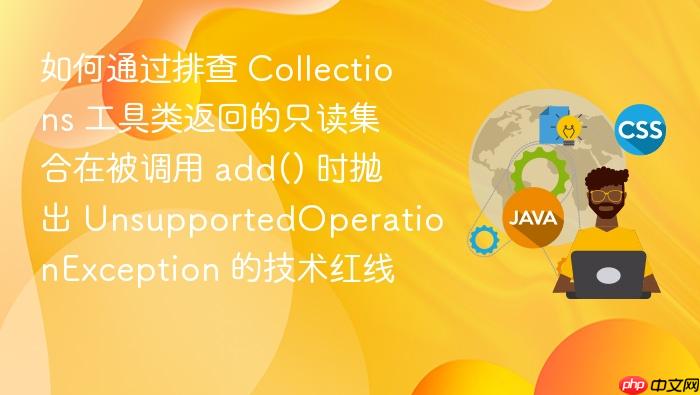 如何通过排查 collections 工具类返回的只读集合在被调用 add() 时抛出 unsupportedoperationexception 的技术红线