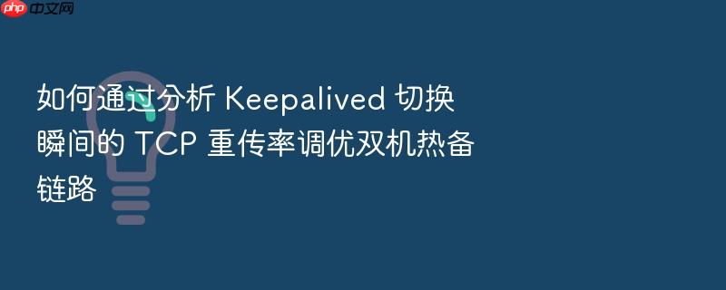 如何通过分析 keepalived 切换瞬间的 tcp 重传率调优双机热备链路