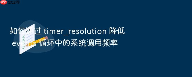 如何通过 timer_resolution 降低 events 循环中的系统调用频率