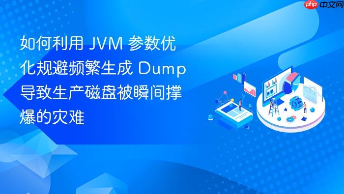 如何利用 jvm 参数优化规避频繁生成 dump 导致生产磁盘被瞬间撑爆的灾难
