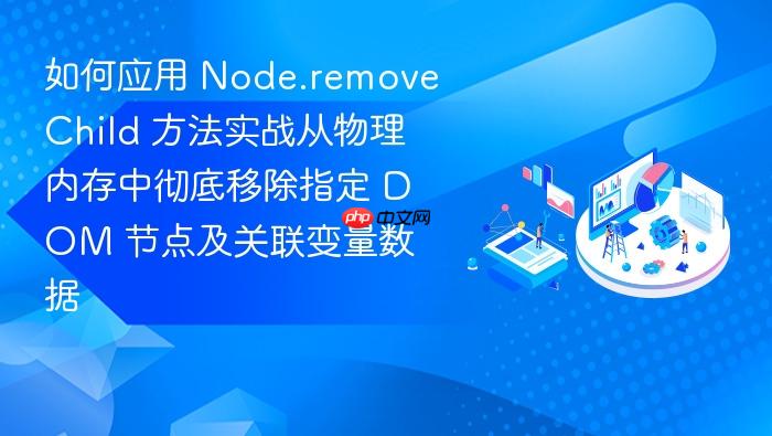 如何应用 node.removechild 方法实战从物理内存中彻底移除指定 dom 节点及关联变量数据