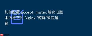 如何配置 accept_mutex 解决旧版本内核下的 nginx “惊群”效应难题