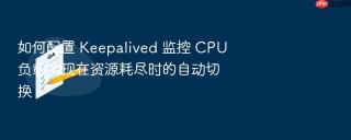 如何配置 keepalived 监控 cpu 负载实现在资源耗尽时的自动切换