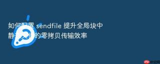 如何配置 sendfile 提升全局块中静态文件的零拷贝传输效率