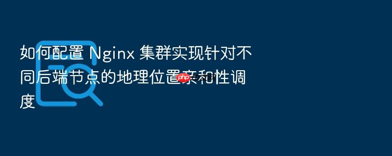 如何配置 nginx 集群实现针对不同后端节点的地理位置亲和性调度