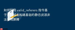 如何利用 valid_referers 指令基于来源域名构建基础的静态资源非法引用屏障