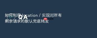 如何利用 location / 实现对所有剩余请求的默认兜底转发