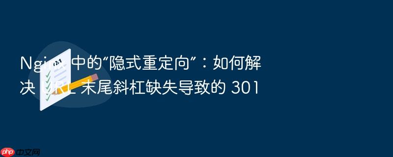 nginx 中的“隐式重定向”:如何解决 url 末尾斜杠缺失导致的 301