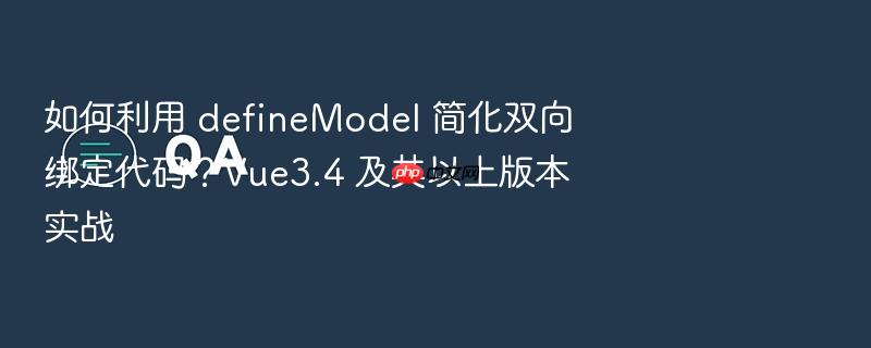如何利用 definemodel 简化双向绑定代码?vue3.4 及其以上版本实战