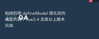 如何利用 defineModel 简化双向绑定代码？Vue3.4 及其以上版本实战