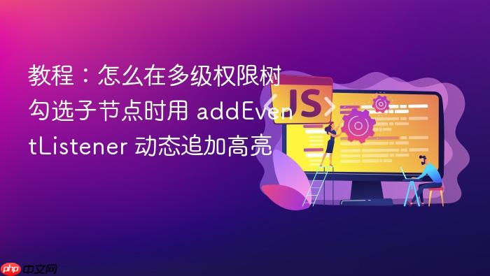 教程:怎么在多级权限树勾选子节点时用 addeventlistener 动态追加高亮