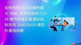 如何利用 dom 解析超大 xml 文件引发的 oom 堆内存溢出崩溃实战制定向 sax/stax 模型的重构战略