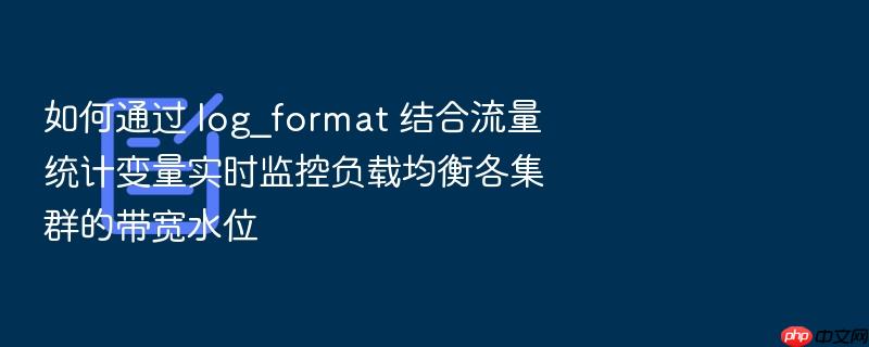 如何通过 log_format 结合流量统计变量实时监控负载均衡各集群的带宽水位