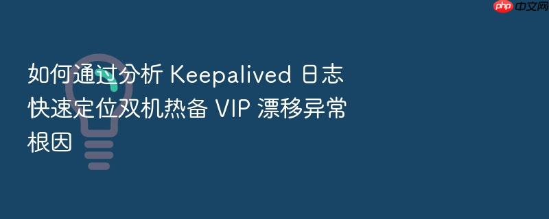 如何通过分析 keepalived 日志快速定位双机热备 vip 漂移异常根因