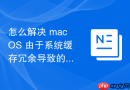 怎么解决 macOS 由于系统缓存冗余导致的运行卡顿与闪退