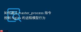 如何通过 master_process 指令控制 nginx 的进程模型行为