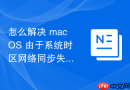 怎么解决 macOS 由于系统时区网络同步失效导致的计划任务执行失败