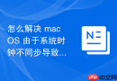 怎么解决 macOS 由于系统时钟不同步导致的握手失败报错