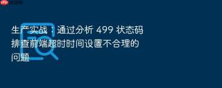 生产实战：通过分析 499 状态码排查前端超时时间设置不合理的问题
