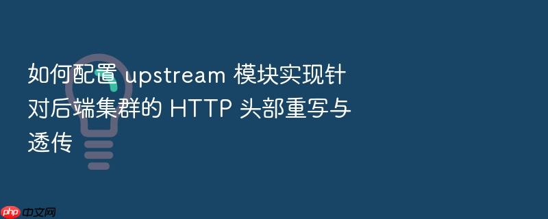 如何配置 upstream 模块实现针对后端集群的 http 头部重写与透传