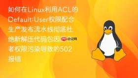 如何在linux利用acl的default:user权限配合生产发布流水线彻底杜绝新解压代码包因原作者权限污染导致的502报错