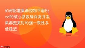 如何配置集群控制平面etcd的核心参数确保高并发集群变更时的强一致性与低延迟