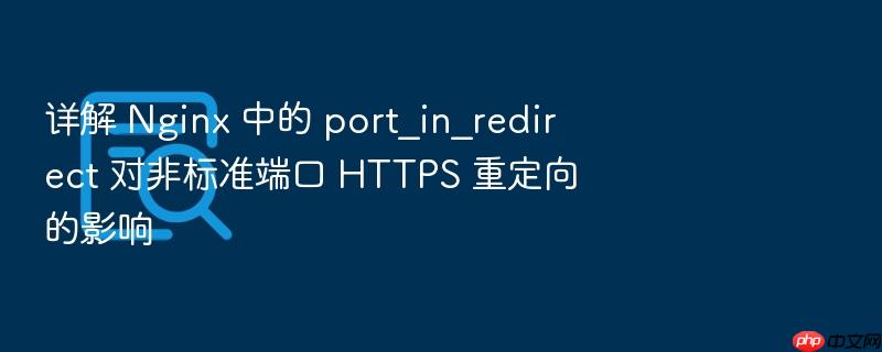 详解 nginx 中的 port_in_redirect 对非标准端口 https 重定向的影响
