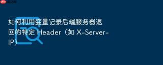 如何利用变量记录后端服务器返回的特定 header（如 x-server-ip）