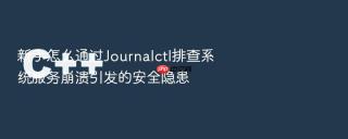 新手怎么通过journalctl排查系统服务崩溃引发的安全隐患