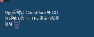 Nginx 结合 Cloudflare 等 CDN 环境下的 HTTPS 重定向配置陷阱