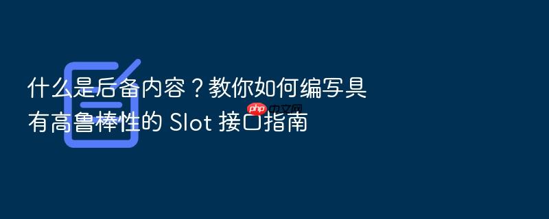 什么是后备内容？教你如何编写具有高鲁棒性的 slot 接口指南