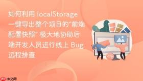 如何利用 localstorage 一键导出整个项目的“前端配置快照” 极大地协助后端开发人员进行线上 bug 远程排查
