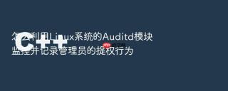 怎么利用Linux系统的Auditd模块监控并记录管理员的提权行为