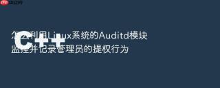 怎么利用linux系统的auditd模块监控并记录管理员的提权行为