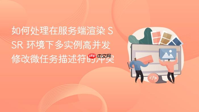 如何处理在服务端渲染 ssr 环境下多实例高并发修改微任务描述符的冲突