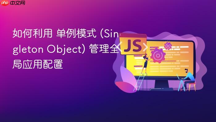 如何利用 单例模式 (singleton object) 管理全局应用配置