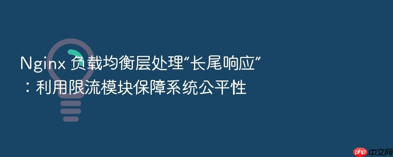 nginx 负载均衡层处理“长尾响应”:利用限流模块保障系统公平性
