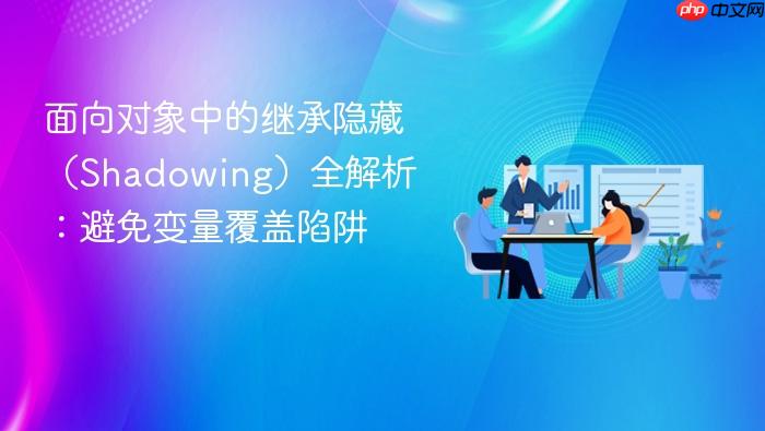 面向对象中的继承隐藏(shadowing)全解析:避免变量覆盖陷阱