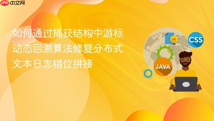 如何通过捕获结构中游标动态回溯算法修复分布式文本日志错位拼接