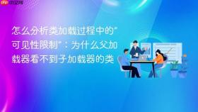 怎么分析类加载过程中的“可见性限制”:为什么父加载器看不到子加载器的类