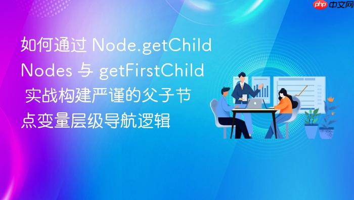 如何通过 node.getchildnodes 与 getfirstchild 实战构建严谨的父子节点变量层级导航逻辑