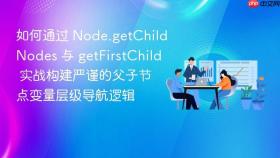 如何通过 node.getchildnodes 与 getfirstchild 实战构建严谨的父子节点变量层级导航逻辑
